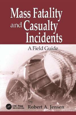 Mass Fatality and Casualty Incidents: A Field Guide by Robert A. Jensen