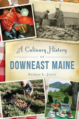 A Culinary History of Downeast Maine by Sharon L. Joyce