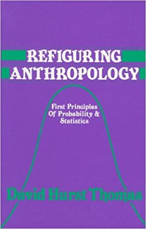Refiguring Anthropology: First Principles of Probability & Statistics by David Hurst Thomas