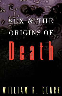 Sex and the Origins of Death by William R. Clark