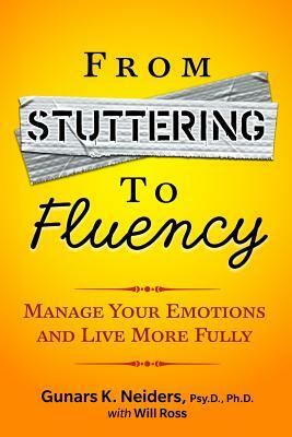 From Stuttering to Fluency: Manage Your Emotions and Live More Fully by Gunars K. Neiders Psy D., Will Ross