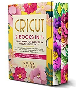 CRICUT: 2 BOOKS IN 1:The #1 Quick&Easy Guide to Create and MAKE MONEY With 37 Unique Cricut Projects Suitable for Beginners and Experts.3 Bad Mistakes to be Avoided to SELL Your Customized Creations. by Emily Tyler