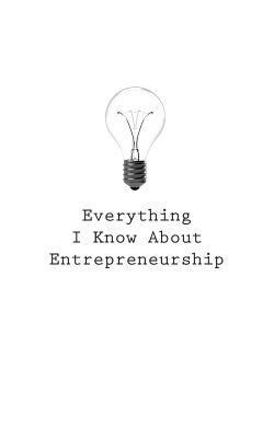 Everything I Know About Entrepreneurship by O.