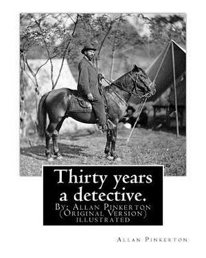 Thirty years a detective. By: Allan Pinkerton (Original Version) illustrated: Thirty years a detective: a thorough and comprehensive exposé of crimi by Allan Pinkerton