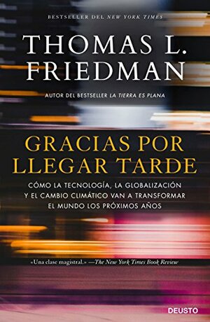 Gracias por llegar tarde: Cómo la tecnología, la globalización y el cambio climático van a transformar el mundo los próximos años by Thomas L. Friedman