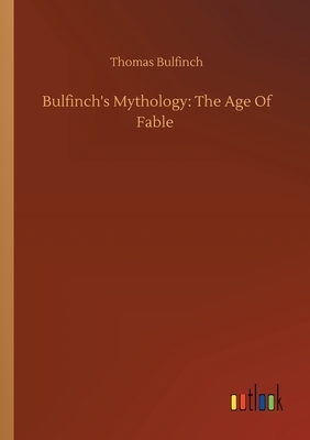 Bulfinch's Mythology: The Age Of Fable by Thomas Bulfinch