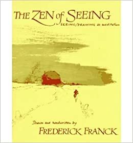 The Zen of Seeing: Seeing, Drawing as Meditation by Frederick Franck