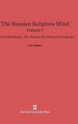 The Russian Religious Mind, Volume I: Kievan Christianity: The Tenth to the Thirteenth Centuries by G.P. Fedotov