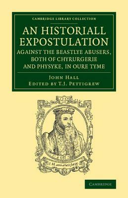 An Historiall Expostulation Against the Beastlye Abusers, Both of Chyrurgerie and Physyke, in Oure Tyme: With a Goodlye Doctrine and Instruction, Nec by John Hall