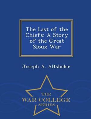 The Last of the Chiefs: A Story of the Great Sioux War by Joseph a. Altsheler