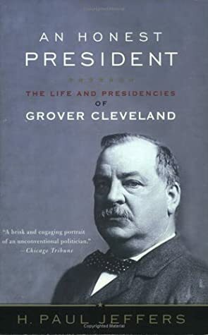 An Honest President: The Life and Presidencies of Grover Cleveland by H. Paul Jeffers