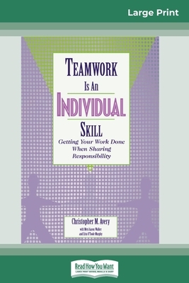 Teamwork Is an Individual Skill: Getting Your Work Done When Sharing Responsibility (16pt Large Print Edition) by Christopher Avery