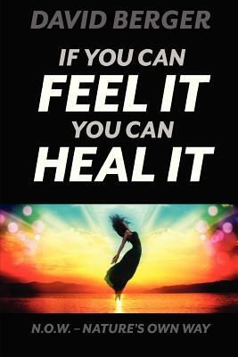 If you can feel it you can heal it by David Berger