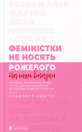 Феміністки не носять рожевого та інші вигадки by Scarlett Curtis, Ганна Лелів