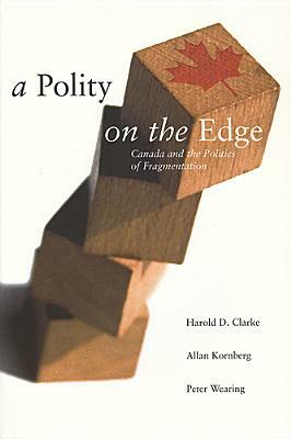 A Polity on the Edge: Canada and the Politics of Fragmentation by Allan Kornberg, Harold D. Clarke, Peter Wearing