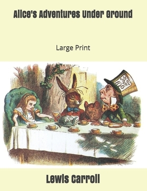 Alice's Adventures Under Ground: Large Print by Lewis Carroll