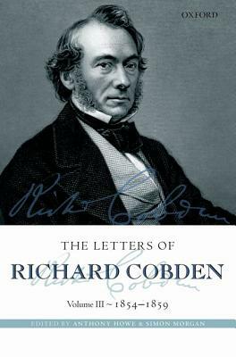 The Letters of Richard Cobden: Volume III: 1854-1859 by Anthony Howe, Simon Morgan