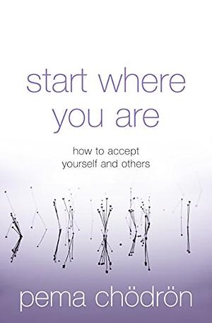 Start Where You Are: A Guide to Compassionate Living: How to Accept Yourself and Others by Pema Chödrön