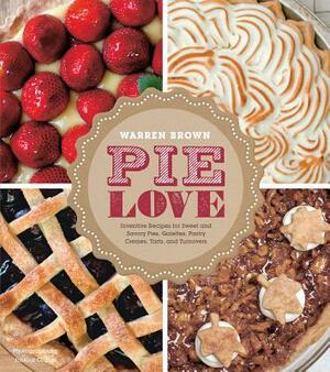 Pie Love: Inventive Recipes for Sweet and Savory Pies, Galettes, Pastry Cremes, Tarts, and Turnovers by Warren Brown