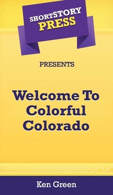 Short Story Press Presents Welcome To Colorful Colorado by Ken Green