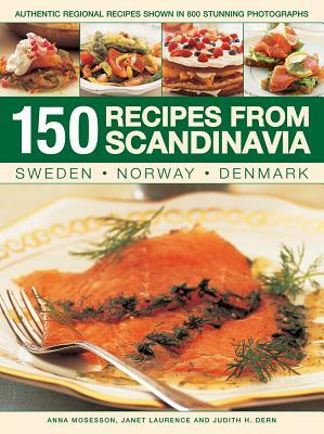 150 Recipes from Scandinavia: Sweden, Norway, Denmark: Authentic Regional Recipes Shown in 800 Stunning Photographs by Judith H. Dern, Anna Mosesson, Janet Laurence