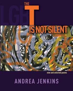 The T is Not Silent: new and selected poems by Andrea Jenkins