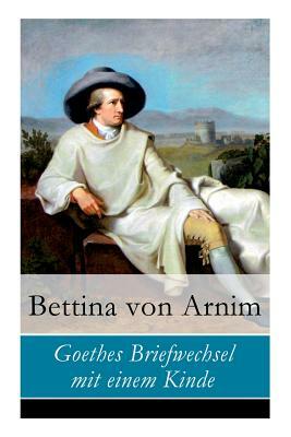 Goethes Briefwechsel mit einem Kinde by Bettina Von Arnim