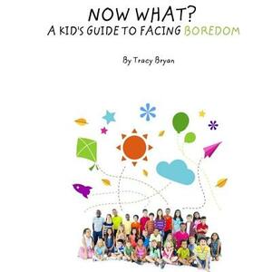 Now What? A Kid's Guide To Facing Boredom by Tracy Bryan