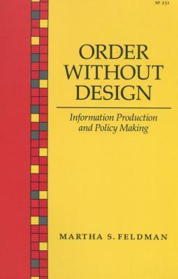 Order Without Design: Information Production and Policy Making by Martha S. Feldman