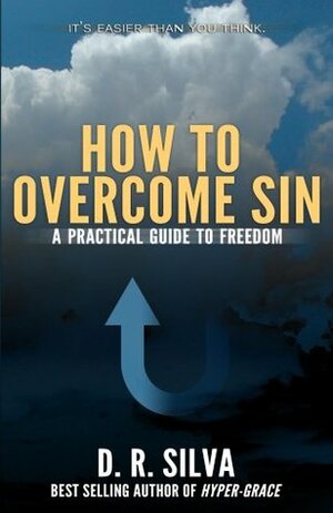 How to Overcome Sin: A Practical Guide to Freedom by D.R. Silva