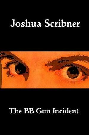 The BB Gun Incident by Joshua Scribner