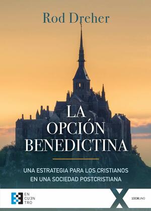 La opción benedictina. Una estrategia para los cristianos en una sociedad postcristiana by Rod Dreher