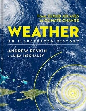 Weather: An Illustrated History: From Cloud Atlases to Climate Change by Andrew Revkin, Lisa Mechaley