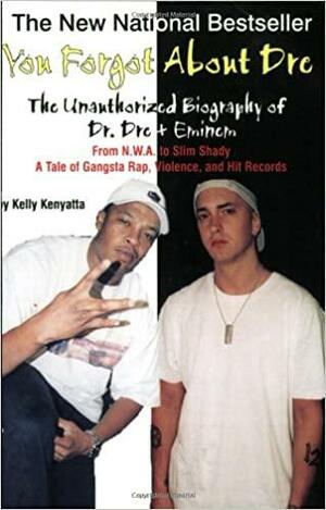 You Forgot About Dre: The Unauthorized Biography of Dr. Dre and Eminem - From N.W.A. to Slim Shady, a Tale of Gangsta Rap, Violence, and Hit Records by Walik Goshonn, Tony Rose, Kelly Kenyatta, Raymond Boyd