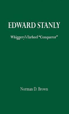 Edward Stanly: Whiggerys Tarheel Conquer by Norman Brown