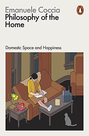 Philosophy of the Home: Domestic Space and Happiness by Emanuele Coccia