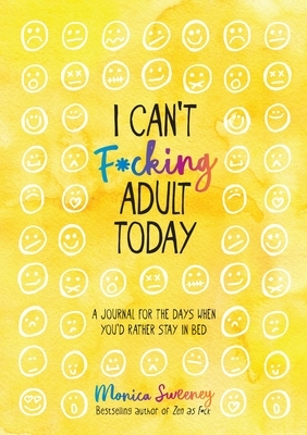 I Can't F*cking Adult Today: A Journal for the Days When You'd Rather Stay in Bed by Monica Sweeney