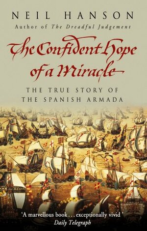 The Confident Hope Of A Miracle: The True History Of The Spanish Armada by Neil Hanson