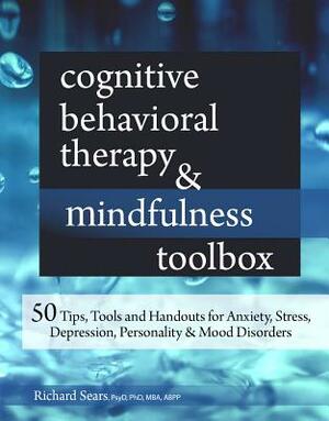 Cognitive Behavioral Therapy & Mindfulness Toolbox: 50 Tips, Tools and Handouts for Anxiety, Stress, Depression, Personality and Mood Disorders by Richard Sears