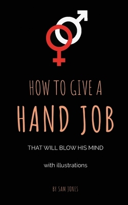 How To Give A Hand Job That Will Blow His Mind (With Illustrations) by Sam Jones