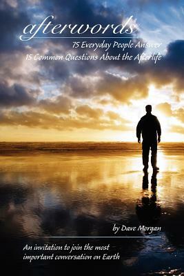 afterwords: 75 Everyday People Answer 15 Common Questions About the Afterlife by Dave Morgan