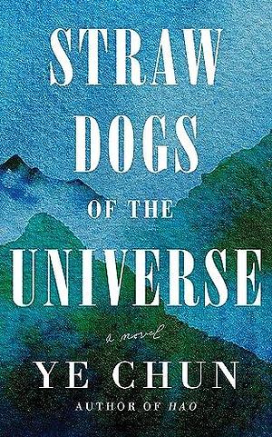 Straw Dogs of the Universe: A Novel by Ye Chun, Ye Chun