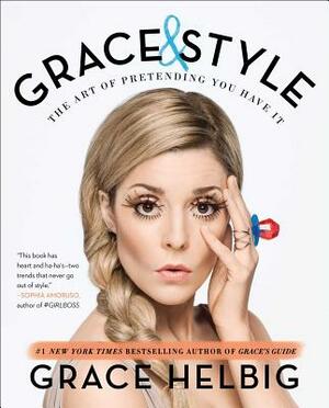 Grace & Style: The Art of Pretending You Have It by Grace Helbig