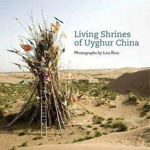 Living Shrines of Uyghur China by Lisa Ross