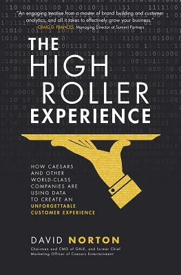 The High Roller Experience: How Caesars and Other World-Class Companies Are Using Data to Create an Unforgettable Customer Experience by David Norton