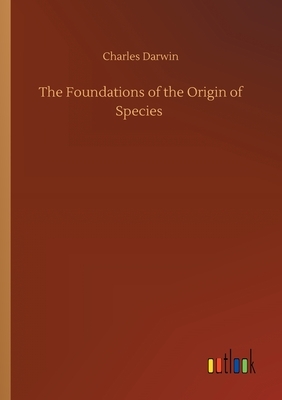 The Foundations of the Origin of Species by Charles Darwin