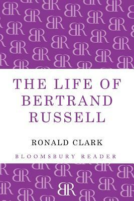 The Life of Bertrand Russell by Ronald William Clark