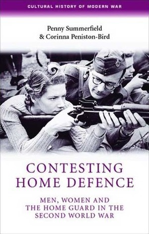 Contesting Home Defense: Men, Women, and the Home Guard in the Second World War by Corinna Peniston-Bird, Penny Summerfield