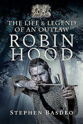 Robin Hood: The Life and Legend of an Outlaw by Stephen Basdeo