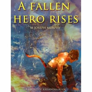 A Fallen Hero Rises by M. Joseph Murphy